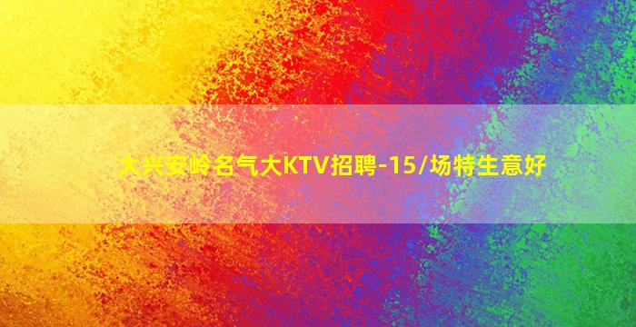 大兴安岭名气大KTV招聘-15/场特生意好