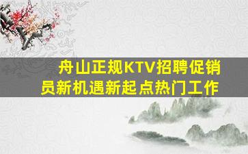 舟山正规KTV招聘促销员新机遇新起点热门工作
